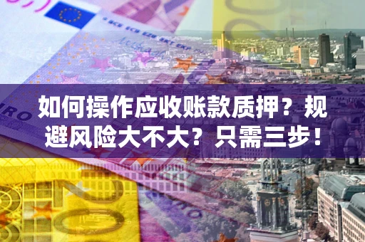 北京如何操作应收账款质押？规避风险大不大？只需三步！