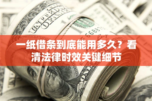 北京一纸借条到底能用多久？看清法律时效关键细节