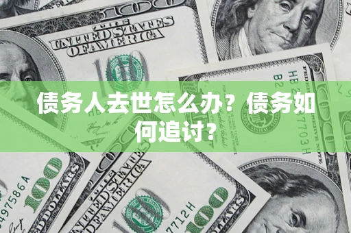 北京债务人去世怎么办？债务如何追讨？