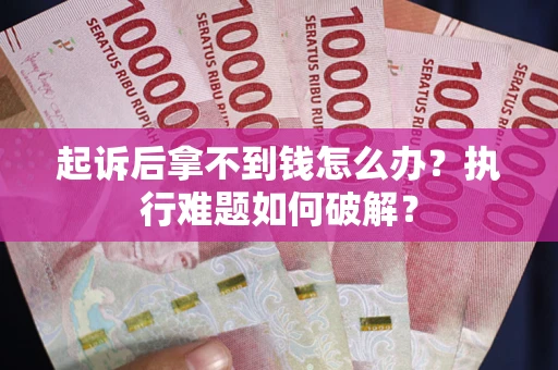 北京起诉后拿不到钱怎么办?执行难题如何破解? 北京起诉后拿不到钱怎么办?执行难题如何破解?