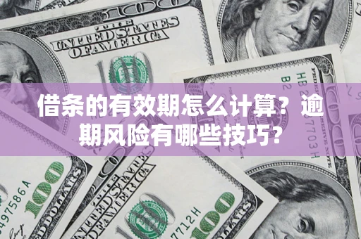 北京借条的有效期怎么计算？逾期风险有哪些技巧？