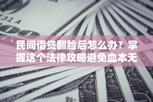 北京民间借贷翻脸后怎么办？掌握这个法律攻略避免血本无归