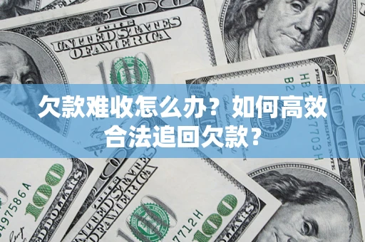北京欠款难收怎么办？如何高效合法追回欠款？
