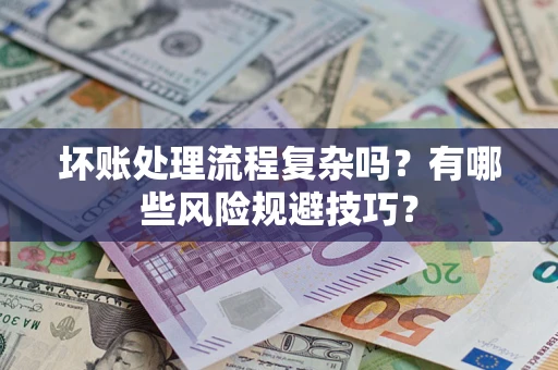 北京坏账处理流程复杂吗？有哪些风险规避技巧？