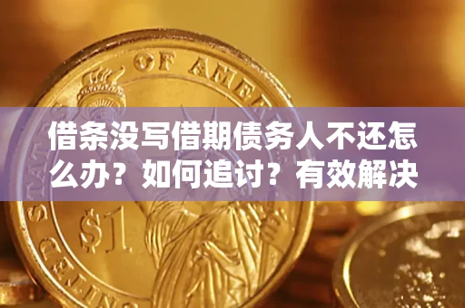 北京借条没写借期债务人不还怎么办？如何追讨？有效解决方案！