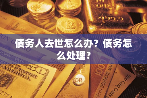 北京债务人去世怎么办？债务怎么处理？