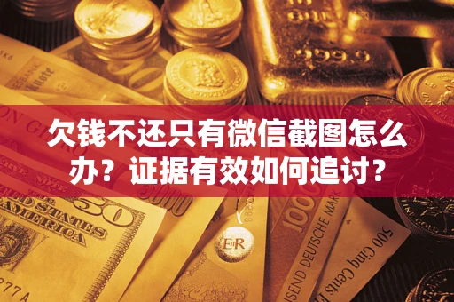 北京欠钱不还只有微信截图怎么办？证据有效如何追讨？