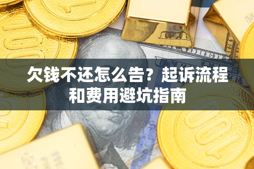 北京欠钱不还怎么告?起诉流程和费用避坑指南 北京欠钱不还怎么告?起诉流程和费用避坑指南