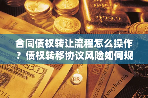 北京合同债权转让流程怎么操作？债权转移协议风险如何规避？