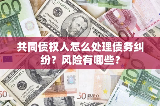 北京共同债权人怎么处理债务纠纷？风险有哪些？