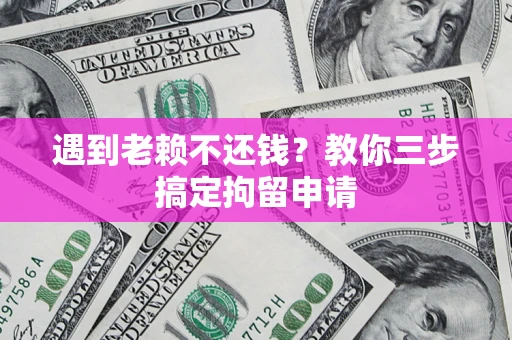 北京遇到老赖不还钱？教你三步搞定拘留申请