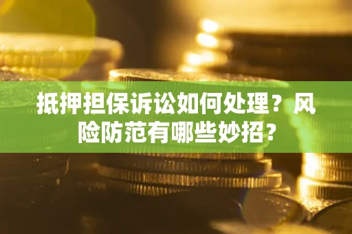 北京抵押担保诉讼如何处理？风险防范有哪些妙招？