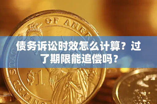 北京债务诉讼时效怎么计算？过了期限能追偿吗？