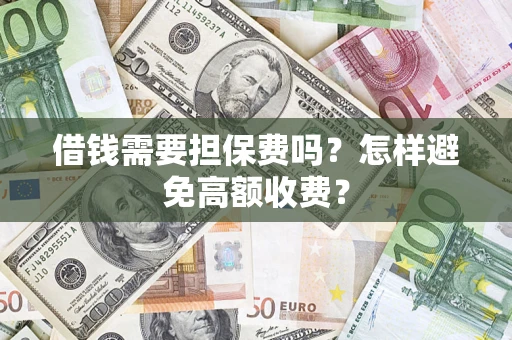 北京借钱需要担保费吗？怎样避免高额收费？