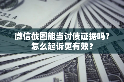 北京微信截图能当讨债证据吗？怎么起诉更有效？