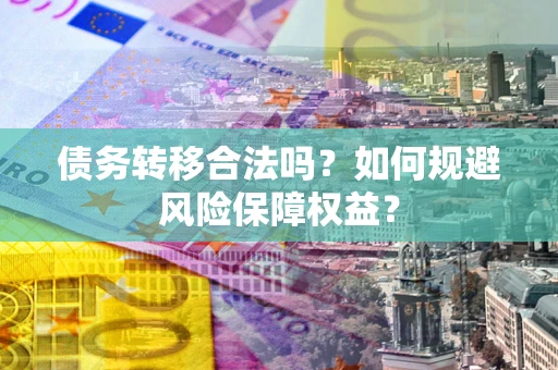 北京债务转移合法吗？如何规避风险保障权益？