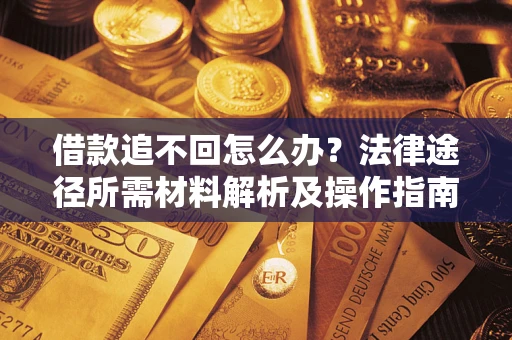 北京借款追不回怎么办？法律途径所需材料解析及操作指南