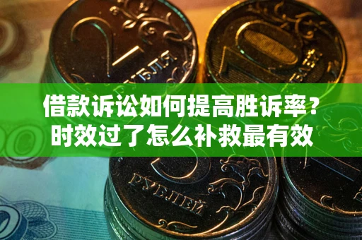 北京借款诉讼如何提高胜诉率？时效过了怎么补救最有效