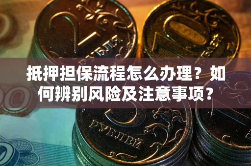 北京抵押担保流程怎么办理？如何辨别风险及注意事项？