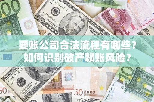北京要账公司合法流程有哪些？如何识别破产赖账风险？