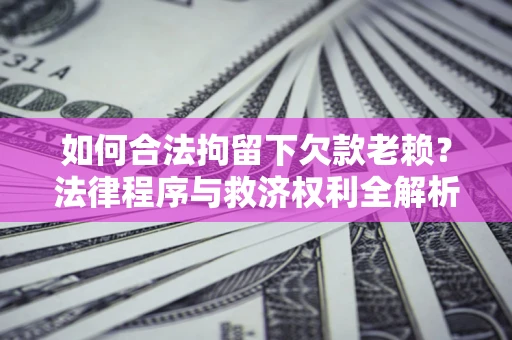 北京如何合法拘留下欠款老赖？法律程序与救济权利全解析