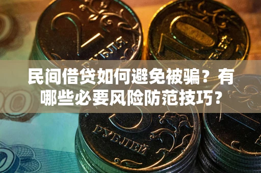 北京民间借贷如何避免被骗？有哪些必要风险防范技巧？