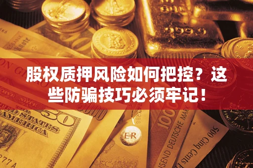 北京股权质押风险如何把控？这些防骗技巧必须牢记！