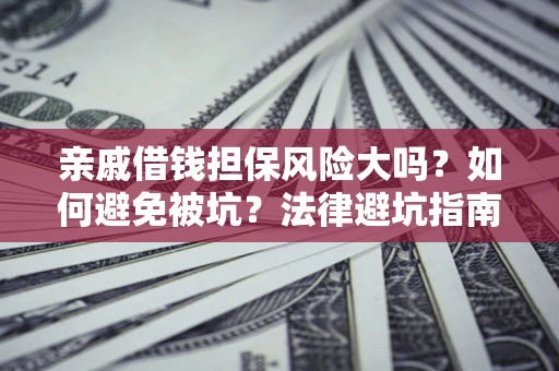 北京亲戚借钱担保风险大吗？如何避免被坑？法律避坑指南