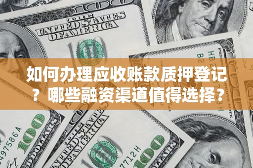 北京如何办理应收账款质押登记？哪些融资渠道值得选择？