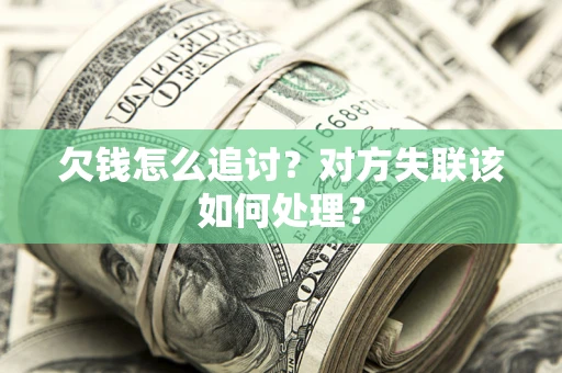北京欠钱怎么追讨？对方失联该如何处理？
