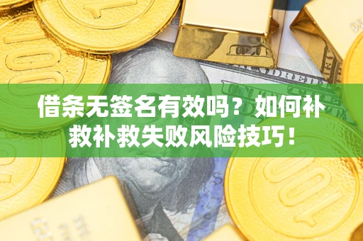 北京借条无签名有效吗？如何补救补救失败风险技巧！