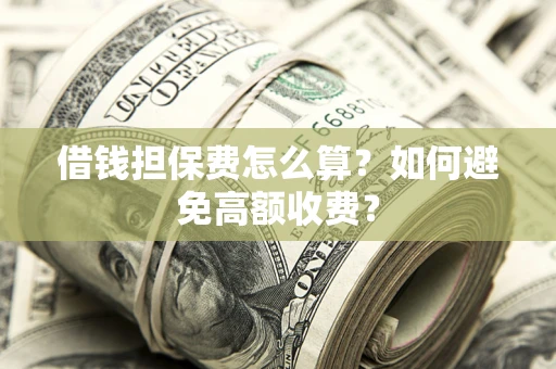 北京借钱担保费怎么算？如何避免高额收费？