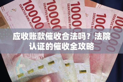 北京应收账款催收合法吗？法院认证的催收全攻略
