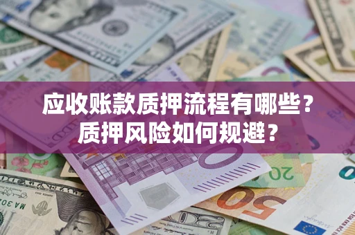 北京应收账款质押流程有哪些？质押风险如何规避？