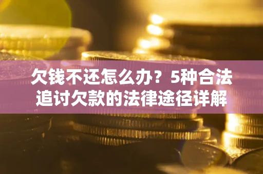北京欠钱不还怎么办？5种合法追讨欠款的法律途径详解