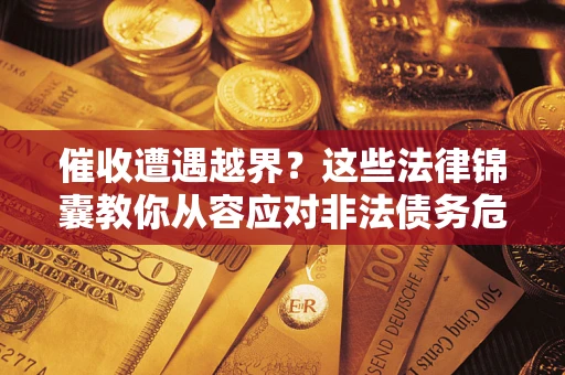 北京催收遭遇越界？这些法律锦囊教你从容应对非法债务危机