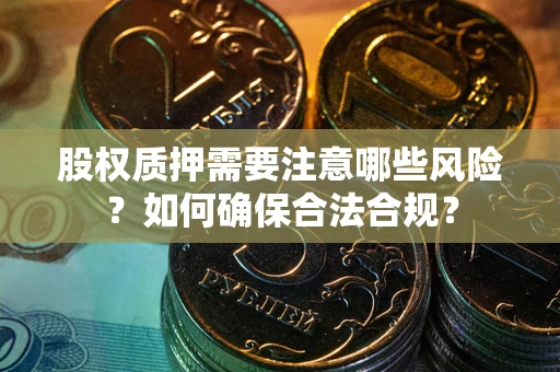 北京股权质押需要注意哪些风险？如何确保合法合规？