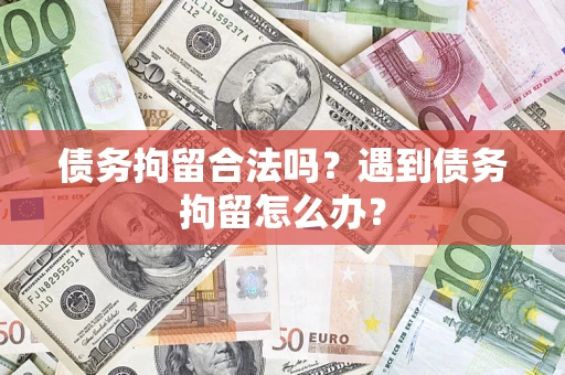 北京债务拘留合法吗？遇到债务拘留怎么办？