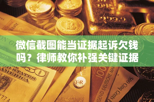 北京微信截图能当证据起诉欠钱吗？律师教你补强关键证据