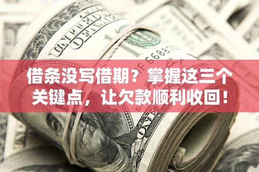 北京借条没写借期？掌握这三个关键点，让欠款顺利收回！