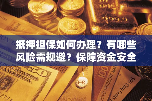 北京抵押担保如何办理？有哪些风险需规避？保障资金安全