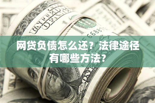 北京网贷负债怎么还？法律途径有哪些方法？