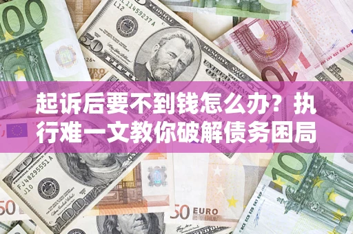 北京起诉后要不到钱怎么办？执行难一文教你破解债务困局