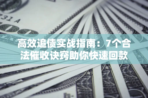 北京高效追债实战指南：7个合法催收诀窍助你快速回款