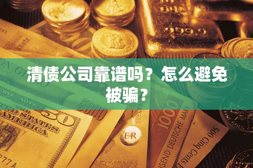 北京清债公司靠谱吗？怎么避免被骗？