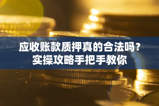 北京应收账款质押真的合法吗？实操攻略手把手教你