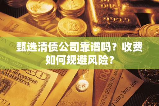 北京甄选清债公司靠谱吗？收费如何规避风险？