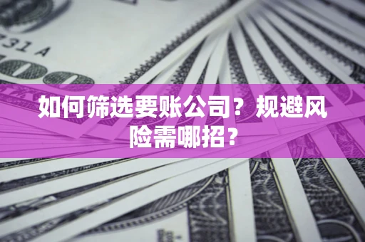 北京如何筛选要账公司？规避风险需哪招？