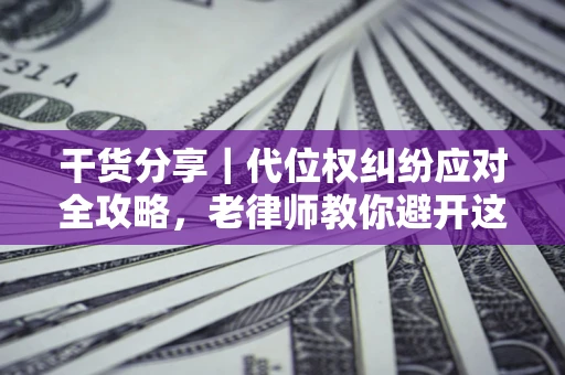 北京干货分享｜代位权纠纷应对全攻略，老律师教你避开这5大雷区