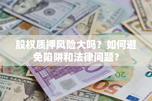北京股权质押风险大吗？如何避免陷阱和法律问题？